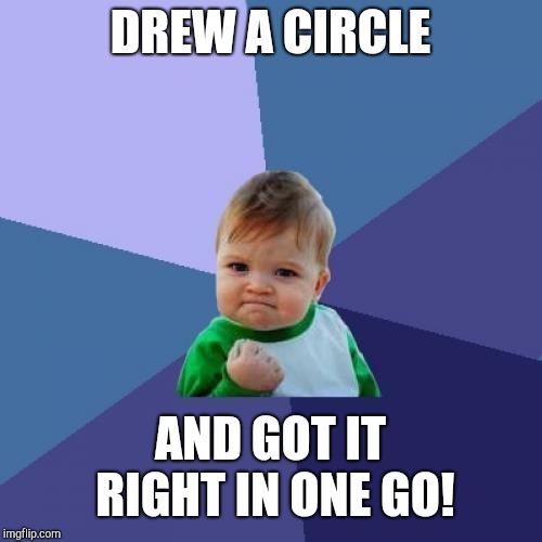 As an artist, I feel accomplished! | DREW A CIRCLE; AND GOT IT RIGHT IN ONE GO! | image tagged in memes,success kid,art,artist | made w/ Imgflip meme maker