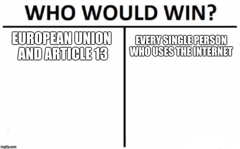 Who Would Win? | EUROPEAN UNION AND ARTICLE 13; EVERY SINGLE PERSON WHO USES THE INTERNET | image tagged in memes,who would win | made w/ Imgflip meme maker