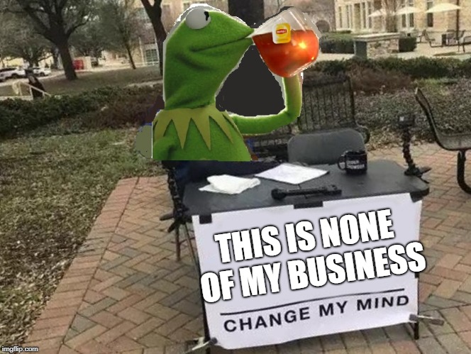 New template - Change My Mind Kermit | THIS IS NONE OF MY BUSINESS | image tagged in memes,change my mind kermit,dank memes,kermit the frog,change my mind,bad photoshop sunday | made w/ Imgflip meme maker