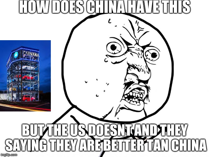 Why u no face | HOW DOES CHINA HAVE THIS; BUT THE US DOESNT AND THEY SAYING THEY ARE BETTER TAN CHINA | image tagged in why u no face | made w/ Imgflip meme maker