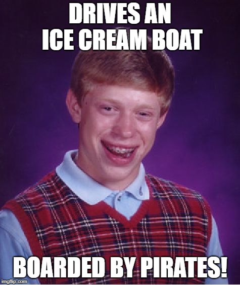 Bad Luck Brian Meme | DRIVES AN ICE CREAM BOAT BOARDED BY PIRATES! | image tagged in memes,bad luck brian | made w/ Imgflip meme maker