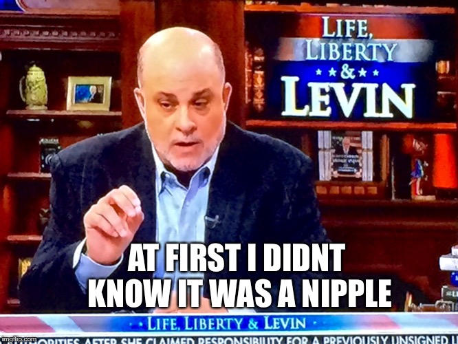 Levin knobs | AT FIRST I DIDNT KNOW IT WAS A NIPPLE | image tagged in levin knobs | made w/ Imgflip meme maker