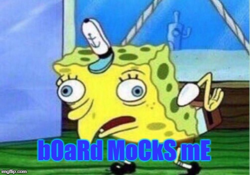 Mocking Spongebob Meme | bOaRd MoCkS mE | image tagged in memes,mocking spongebob | made w/ Imgflip meme maker