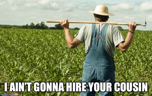 farmer | I AIN’T GONNA HIRE YOUR COUSIN | image tagged in farmer | made w/ Imgflip meme maker