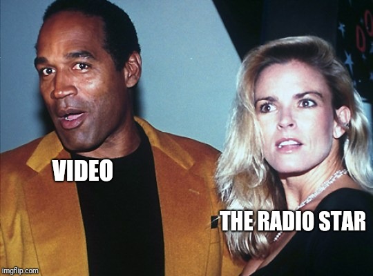 VIDEO; THE RADIO STAR | image tagged in memes,oj simpson,nicole simpson,video killed the radio star | made w/ Imgflip meme maker