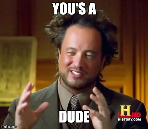 Ancient Aliens Meme | YOU'S A DUDE | image tagged in memes,ancient aliens | made w/ Imgflip meme maker