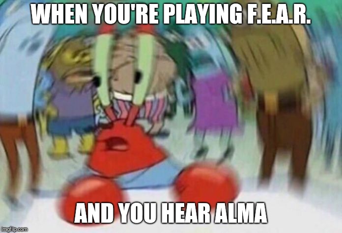 Nervous Krabs | WHEN YOU'RE PLAYING F.E.A.R. AND YOU HEAR ALMA | image tagged in nervous krabs | made w/ Imgflip meme maker