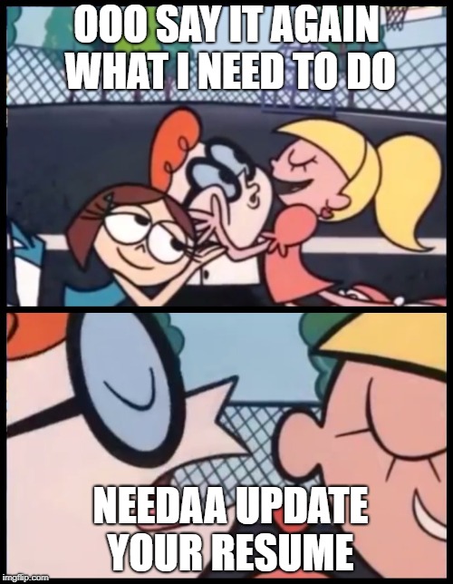 Say it Again, Dexter Meme | OOO SAY IT AGAIN WHAT I NEED TO DO; NEEDAA UPDATE YOUR RESUME | image tagged in say it again dexter | made w/ Imgflip meme maker