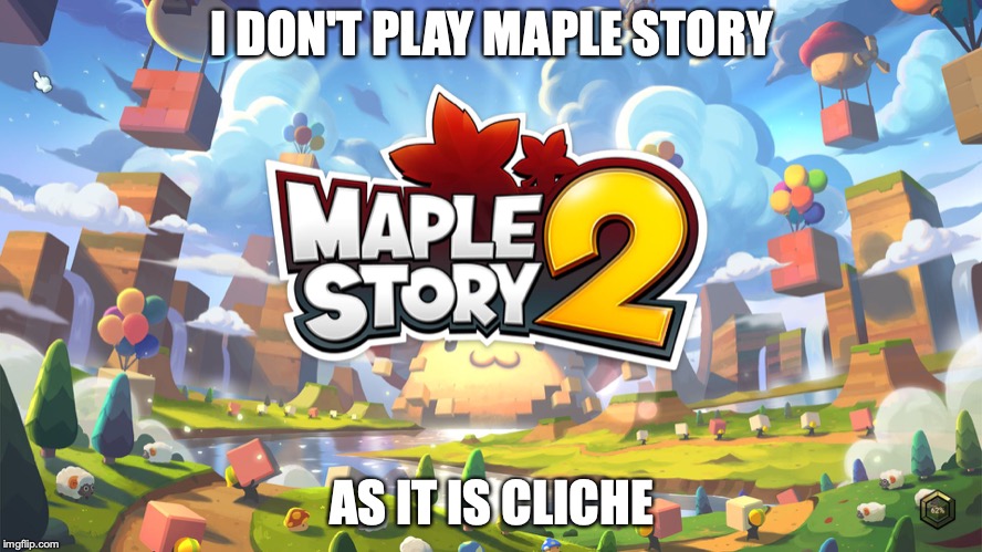 Maple Story 2 | I DON'T PLAY MAPLE STORY; AS IT IS CLICHE | image tagged in maple story,memes | made w/ Imgflip meme maker