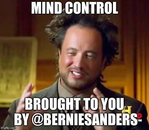 Ancient Aliens Meme | MIND CONTROL; BROUGHT TO YOU BY @BERNIESANDERS | image tagged in memes,ancient aliens | made w/ Imgflip meme maker