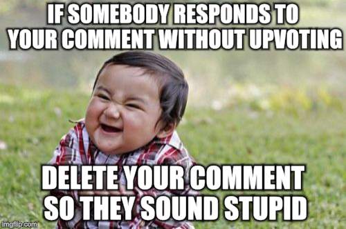 Evil Toddler Meme | IF SOMEBODY RESPONDS TO YOUR COMMENT WITHOUT UPVOTING; DELETE YOUR COMMENT SO THEY SOUND STUPID | image tagged in memes,evil toddler | made w/ Imgflip meme maker