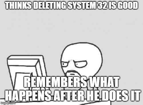 Computer Guy Meme | THINKS DELETING SYSTEM 32 IS GOOD; REMEMBERS WHAT HAPPENS AFTER HE DOES IT | image tagged in memes,computer guy | made w/ Imgflip meme maker