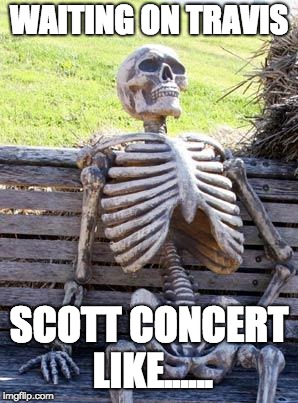 Waiting Skeleton Meme | WAITING ON TRAVIS; SCOTT CONCERT LIKE...... | image tagged in memes,waiting skeleton | made w/ Imgflip meme maker