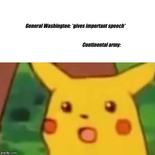 Surprised Pikachu Meme |  General Washington: *gives important speech*

                                                                                                                                                                            Continental army: | image tagged in memes,surprised pikachu | made w/ Imgflip meme maker