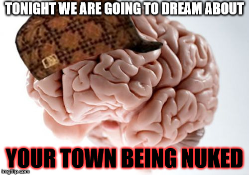 True story |  TONIGHT WE ARE GOING TO DREAM ABOUT; YOUR TOWN BEING NUKED | image tagged in memes,scumbag brain | made w/ Imgflip meme maker