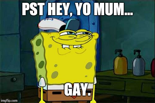 Don't You Squidward | PST HEY, YO MUM... GAY. | image tagged in memes,dont you squidward | made w/ Imgflip meme maker