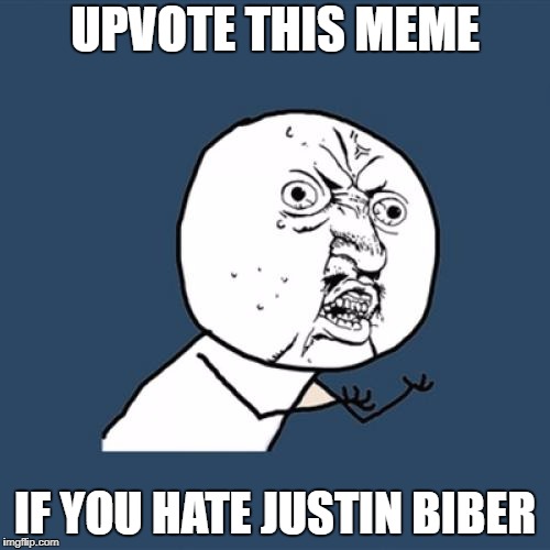Y U No Meme | UPVOTE THIS MEME; IF YOU HATE JUSTIN BIBER | image tagged in memes,y u no | made w/ Imgflip meme maker