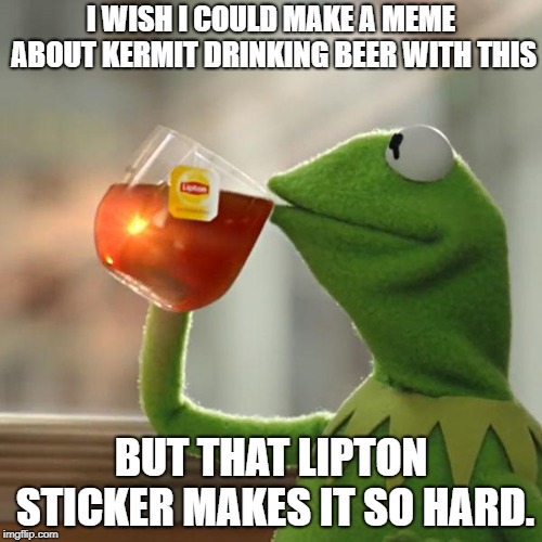 But That's None Of My Business Meme | I WISH I COULD MAKE A MEME ABOUT KERMIT DRINKING BEER WITH THIS; BUT THAT LIPTON STICKER MAKES IT SO HARD. | image tagged in memes,but thats none of my business,kermit the frog | made w/ Imgflip meme maker