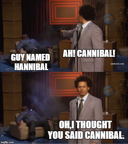 Who Killed Hannibal Meme | AH! CANNIBAL! GUY NAMED HANNIBAL; OH,I THOUGHT YOU SAID CANNIBAL. | image tagged in memes,who killed hannibal | made w/ Imgflip meme maker