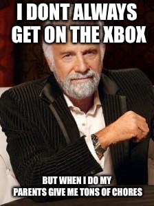 Most Interesting Man No Beer | I DONT ALWAYS GET ON THE XBOX; BUT WHEN I DO MY PARENTS GIVE ME TONS OF CHORES | image tagged in most interesting man no beer | made w/ Imgflip meme maker
