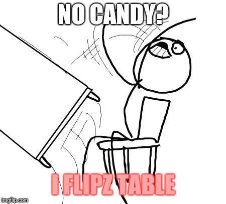 Table Flip Guy |  NO CANDY? I FLIPZ TABLE | image tagged in memes,table flip guy | made w/ Imgflip meme maker