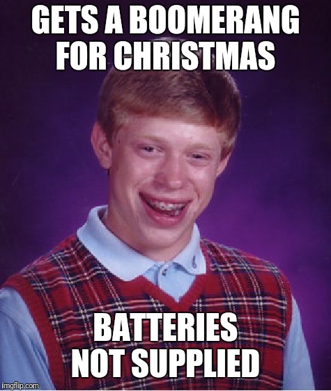 Bad Luck Brian | GETS A BOOMERANG FOR CHRISTMAS; BATTERIES NOT SUPPLIED | image tagged in memes,bad luck brian | made w/ Imgflip meme maker