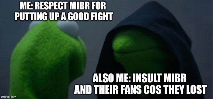 Evil Kermit Meme | ME: RESPECT MIBR FOR PUTTING UP A GOOD FIGHT; ALSO ME: INSULT MIBR AND THEIR FANS COS THEY LOST | image tagged in memes,evil kermit | made w/ Imgflip meme maker