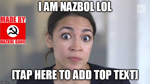 Crazy Alexandria Ocasio-Cortez | I AM NAZBOL LOL [TAP HERE TO ADD TOP TEXT] | image tagged in crazy alexandria ocasio-cortez | made w/ Imgflip meme maker