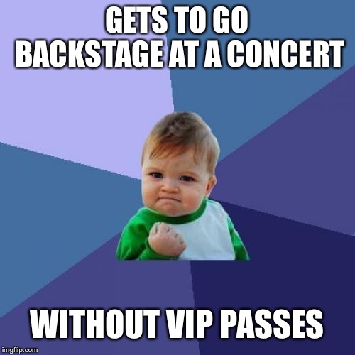 Success Kid Meme | GETS TO GO BACKSTAGE AT A CONCERT; WITHOUT VIP PASSES | image tagged in memes,success kid | made w/ Imgflip meme maker