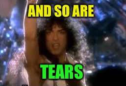 AND SO ARE TEARS | made w/ Imgflip meme maker