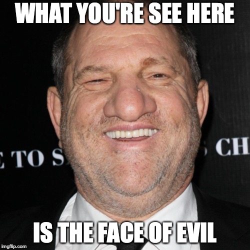 Harvey Weinstein | WHAT YOU'RE SEE HERE; IS THE FACE OF EVIL | image tagged in harvey weinstein,memes | made w/ Imgflip meme maker