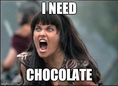 Angry Xena | I NEED; CHOCOLATE | image tagged in angry xena | made w/ Imgflip meme maker