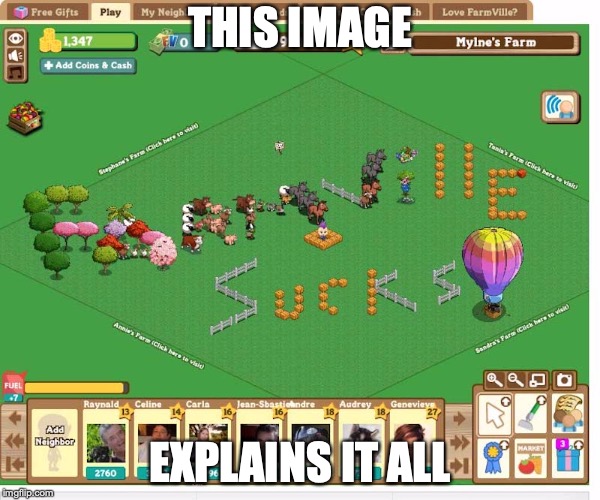 Farmville | THIS IMAGE; EXPLAINS IT ALL | image tagged in farmville,memes | made w/ Imgflip meme maker