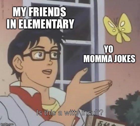 Is This A Pigeon | MY FRIENDS IN ELEMENTARY; YO MOMMA JOKES; Is this a witty insult? | image tagged in memes,is this a pigeon | made w/ Imgflip meme maker
