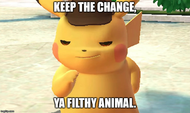 Keep the change, ya filthy animal | KEEP THE CHANGE, YA FILTHY ANIMAL. | image tagged in pikachu | made w/ Imgflip meme maker