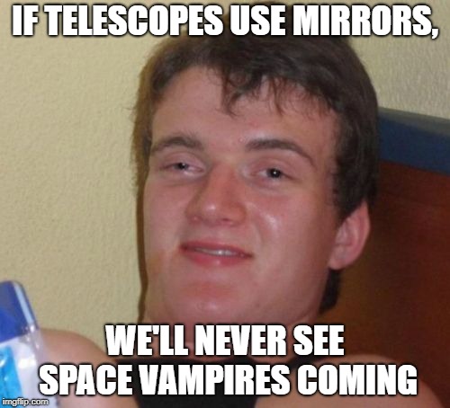 10 Guy Meme | IF TELESCOPES USE MIRRORS, WE'LL NEVER SEE SPACE VAMPIRES COMING | image tagged in memes,10 guy | made w/ Imgflip meme maker