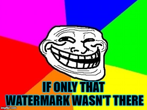 Troll Face Colored Meme | IF ONLY THAT WATERMARK WASN'T THERE | image tagged in memes,troll face colored | made w/ Imgflip meme maker