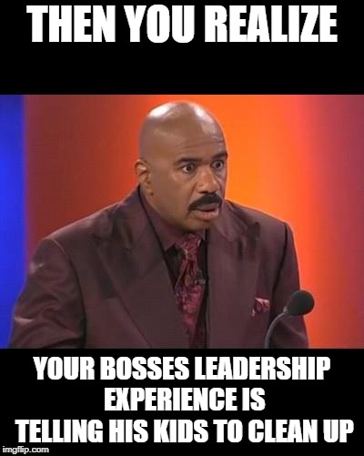 When you realize |  THEN YOU REALIZE; YOUR BOSSES LEADERSHIP EXPERIENCE IS TELLING HIS KIDS TO CLEAN UP | image tagged in when you realize | made w/ Imgflip meme maker