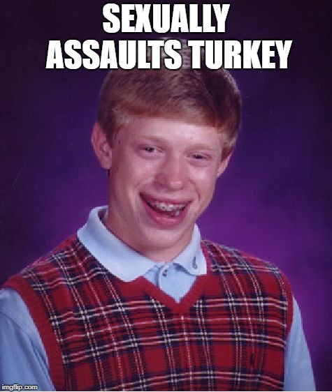 Bad Luck Brian Meme | SEXUALLY ASSAULTS TURKEY | image tagged in memes,bad luck brian | made w/ Imgflip meme maker
