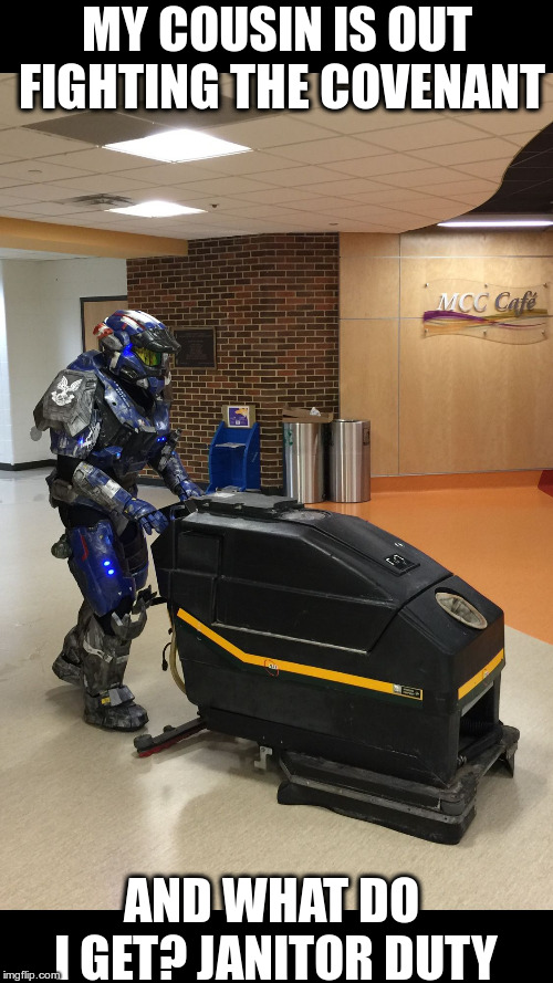 Halo | MY COUSIN IS OUT FIGHTING THE COVENANT; AND WHAT DO I GET? JANITOR DUTY | image tagged in halo | made w/ Imgflip meme maker