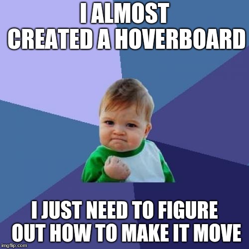 Success Kid Meme | I ALMOST CREATED A HOVERBOARD; I JUST NEED TO FIGURE OUT HOW TO MAKE IT MOVE | image tagged in memes,success kid | made w/ Imgflip meme maker