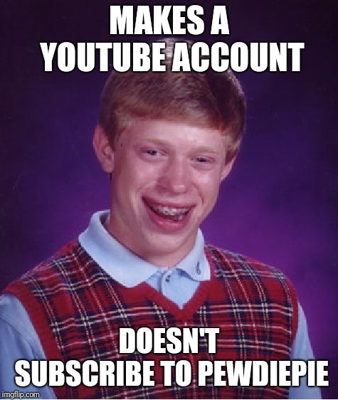 Bad Luck Brian Meme | MAKES A YOUTUBE ACCOUNT; DOESN'T SUBSCRIBE TO PEWDIEPIE | image tagged in memes,bad luck brian | made w/ Imgflip meme maker