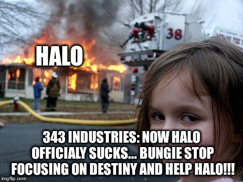 Disaster Girl | HALO; 343 INDUSTRIES: NOW HALO OFFICIALY SUCKS... BUNGIE STOP FOCUSING ON DESTINY AND HELP HALO!!! | image tagged in memes,disaster girl | made w/ Imgflip meme maker
