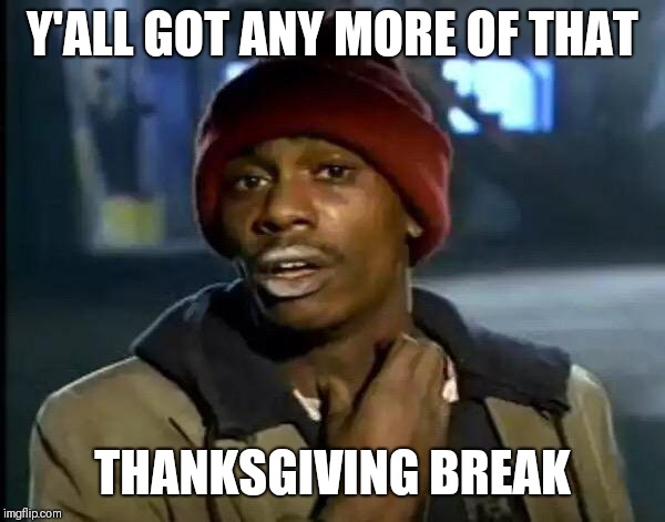 Y'all Got Any More Of That | Y'ALL GOT ANY MORE OF THAT; THANKSGIVING BREAK | image tagged in memes,y'all got any more of that | made w/ Imgflip meme maker