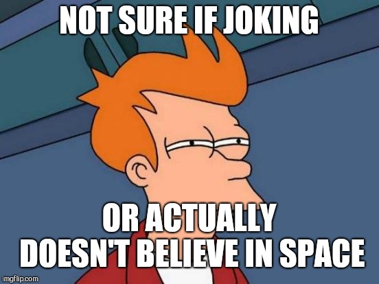 Futurama Fry Meme | NOT SURE IF JOKING OR ACTUALLY DOESN'T BELIEVE IN SPACE | image tagged in memes,futurama fry | made w/ Imgflip meme maker