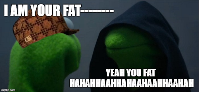 Evil Kermit Meme | I AM YOUR FAT--------; YEAH YOU FAT HAHAHHAAHHAHAAHAAHHAAHAH | image tagged in memes,evil kermit,scumbag | made w/ Imgflip meme maker