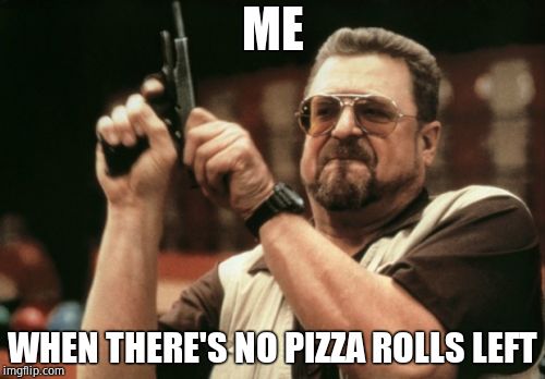 Am I The Only One Around Here Meme | ME; WHEN THERE'S NO PIZZA ROLLS LEFT | image tagged in memes,am i the only one around here | made w/ Imgflip meme maker