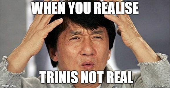 Confused Jackie | WHEN YOU REALISE; TRINIS NOT REAL | image tagged in confused jackie | made w/ Imgflip meme maker