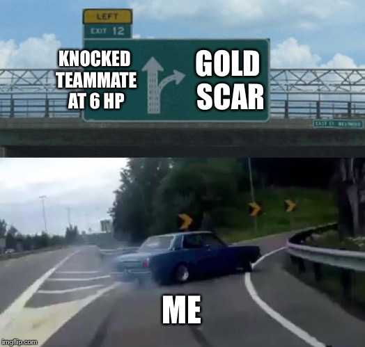 Left Exit 12 Off Ramp Meme | KNOCKED TEAMMATE AT 6 HP; GOLD SCAR; ME | image tagged in memes,left exit 12 off ramp | made w/ Imgflip meme maker