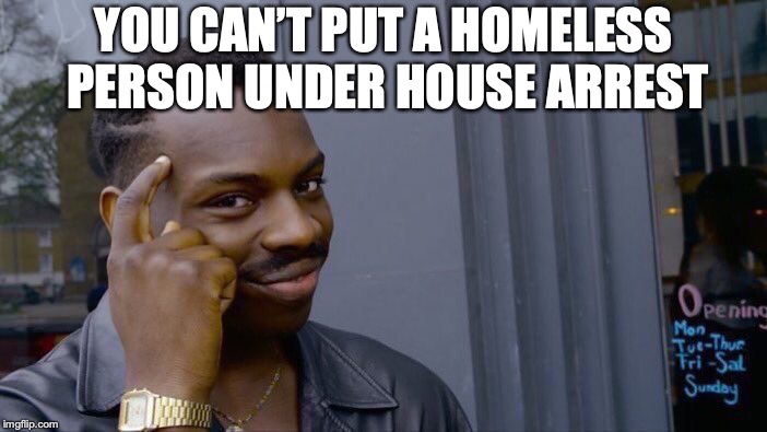 Roll Safe Think About It | YOU CAN’T PUT A HOMELESS PERSON UNDER HOUSE ARREST | image tagged in memes,roll safe think about it,homeless,arrest,think about it | made w/ Imgflip meme maker